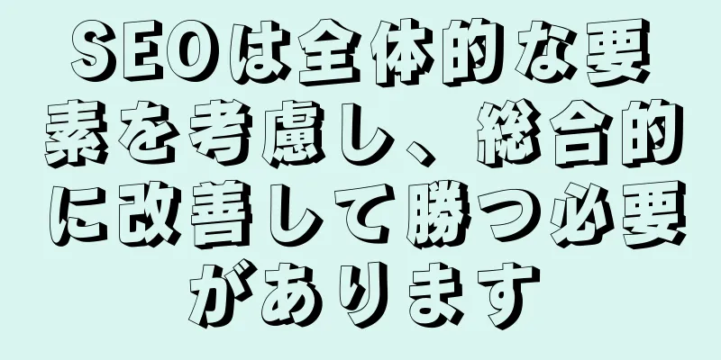 SEOは全体的な要素を考慮し、総合的に改善して勝つ必要があります