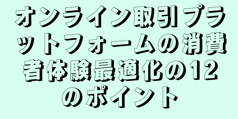 オンライン取引プラットフォームの消費者体験最適化の12のポイント