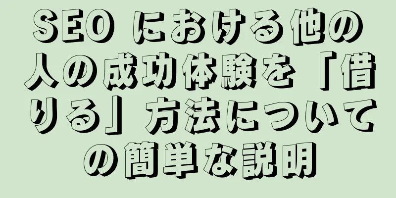 SEO における他の人の成功体験を「借りる」方法についての簡単な説明