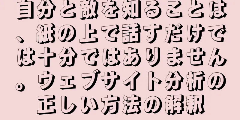 自分と敵を知ることは、紙の上で話すだけでは十分ではありません。ウェブサイト分析の正しい方法の解釈