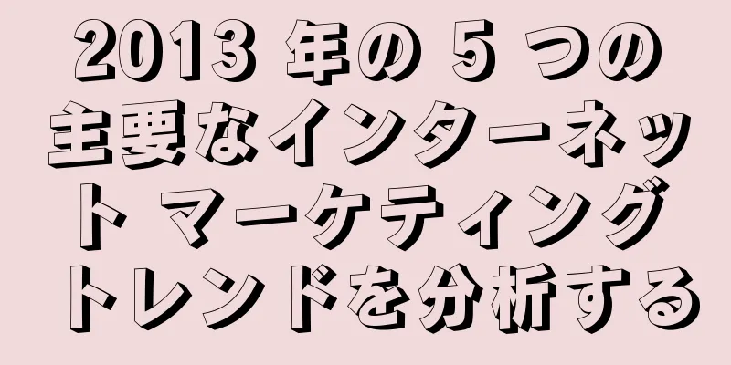 2013 年の 5 つの主要なインターネット マーケティング トレンドを分析する