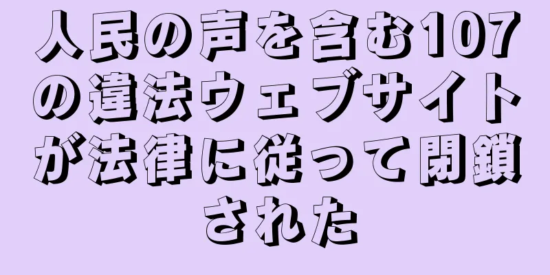 人民の声を含む107の違法ウェブサイトが法律に従って閉鎖された