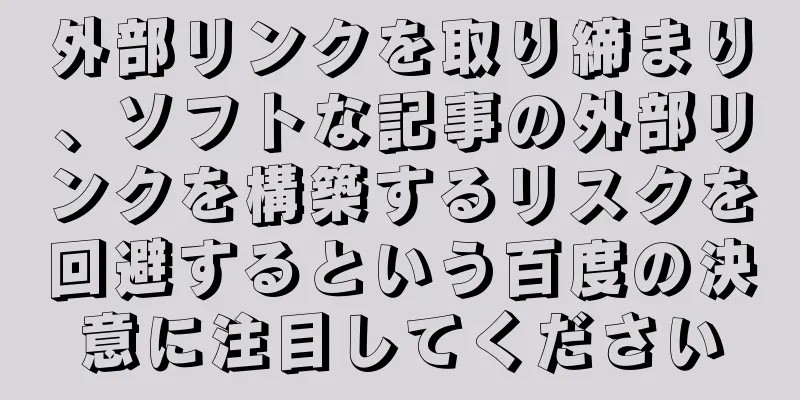 外部リンクを取り締まり、ソフトな記事の外部リンクを構築するリスクを回避するという百度の決意に注目してください