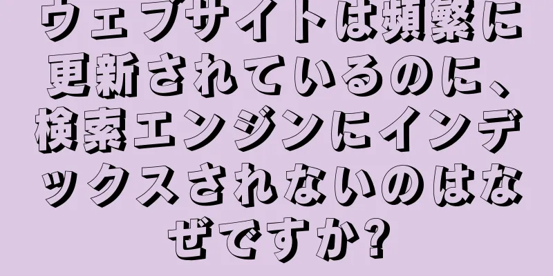 ウェブサイトは頻繁に更新されているのに、検索エンジンにインデックスされないのはなぜですか?