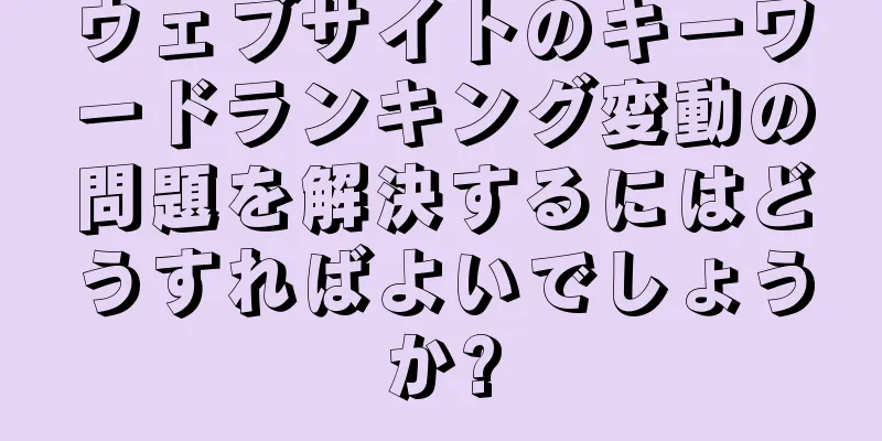 ウェブサイトのキーワードランキング変動の問題を解決するにはどうすればよいでしょうか?