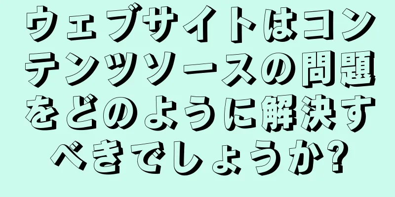 ウェブサイトはコンテンツソースの問題をどのように解決すべきでしょうか?