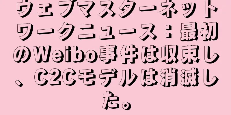ウェブマスターネットワークニュース：最初のWeibo事件は収束し、C2Cモデルは消滅した。