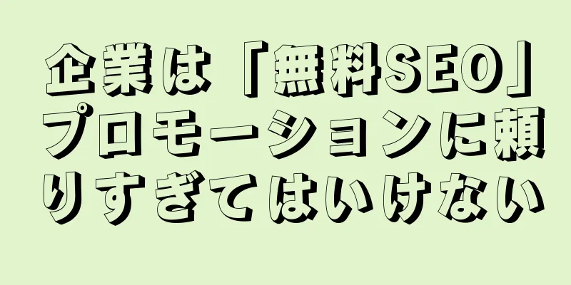 企業は「無料SEO」プロモーションに頼りすぎてはいけない
