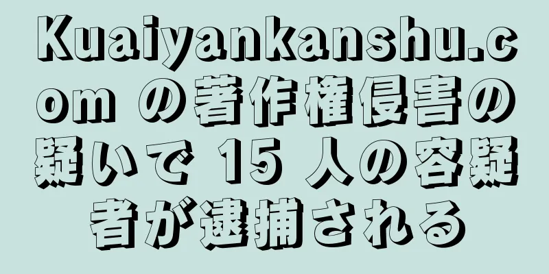 Kuaiyankanshu.com の著作権侵害の疑いで 15 人の容疑者が逮捕される