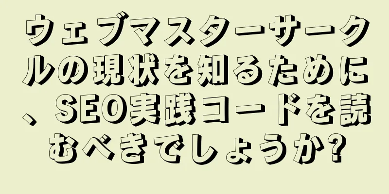 ウェブマスターサークルの現状を知るために、SEO実践コードを読むべきでしょうか?