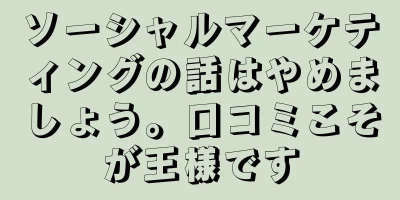 ソーシャルマーケティングの話はやめましょう。口コミこそが王様です