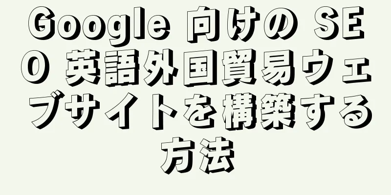Google 向けの SEO 英語外国貿易ウェブサイトを構築する方法