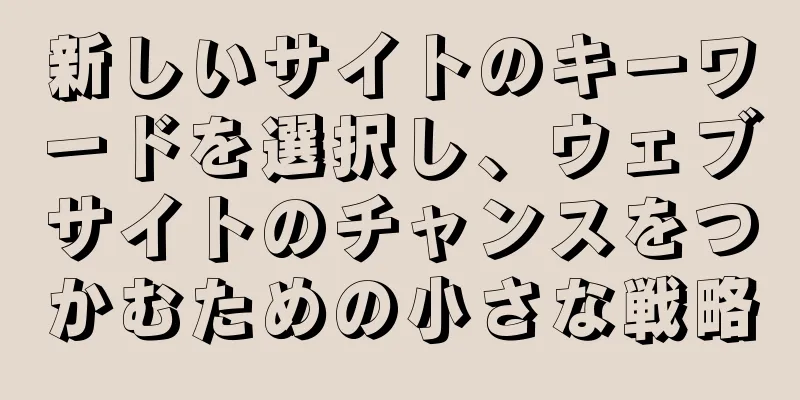 新しいサイトのキーワードを選択し、ウェブサイトのチャンスをつかむための小さな戦略