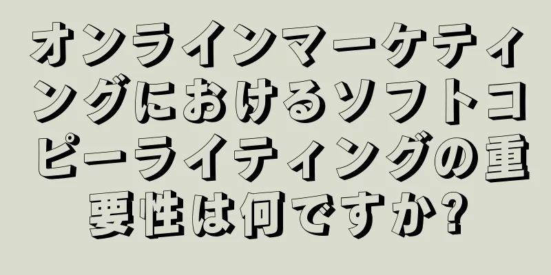 オンラインマーケティングにおけるソフトコピーライティングの重要性は何ですか?