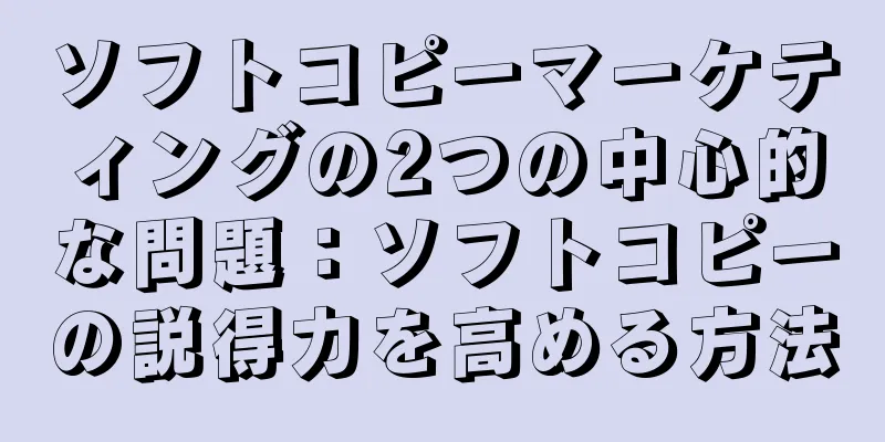 ソフトコピーマーケティングの2つの中心的な問題：ソフトコピーの説得力を高める方法
