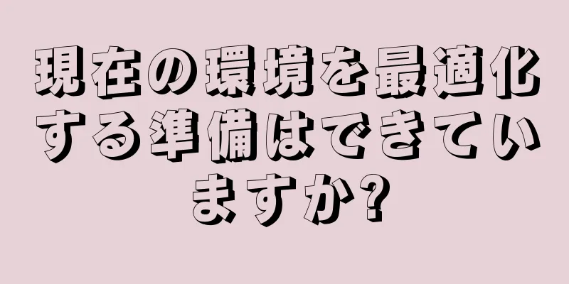 現在の環境を最適化する準備はできていますか?