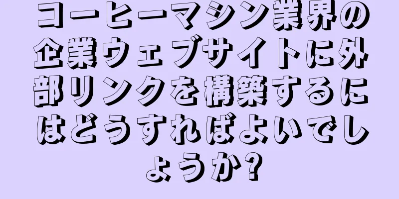 コーヒーマシン業界の企業ウェブサイトに外部リンクを構築するにはどうすればよいでしょうか?