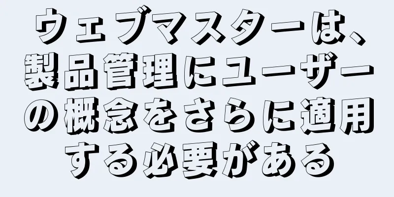 ウェブマスターは、製品管理にユーザーの概念をさらに適用する必要がある