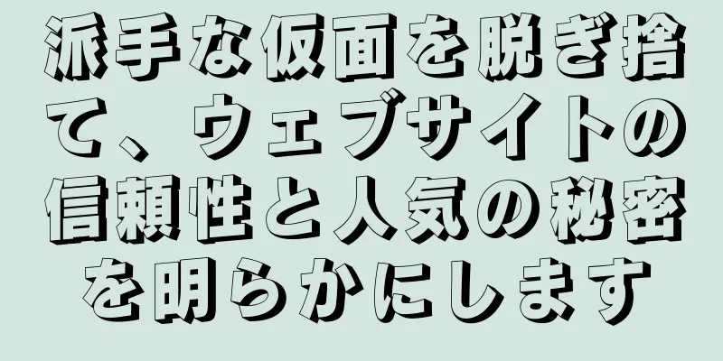 派手な仮面を脱ぎ捨て、ウェブサイトの信頼性と人気の秘密を明らかにします