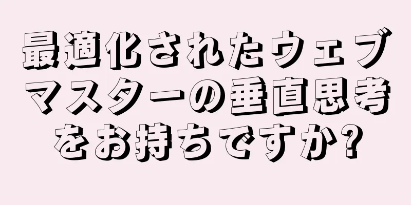 最適化されたウェブマスターの垂直思考をお持ちですか?