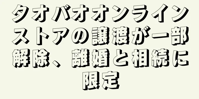タオバオオンラインストアの譲渡が一部解除、離婚と相続に限定