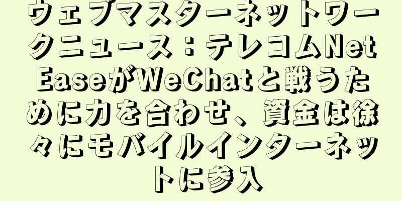 ウェブマスターネットワークニュース：テレコムNetEaseがWeChatと戦うために力を合わせ、資金は徐々にモバイルインターネットに参入