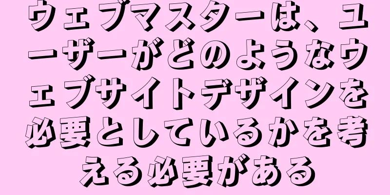 ウェブマスターは、ユーザーがどのようなウェブサイトデザインを必要としているかを考える必要がある