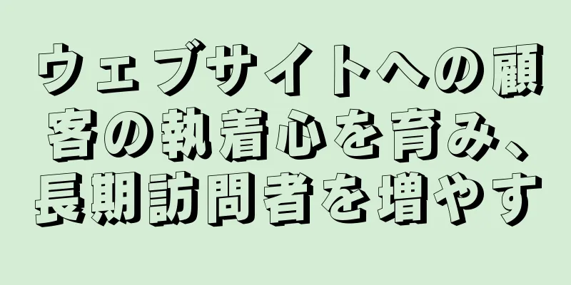 ウェブサイトへの顧客の執着心を育み、長期訪問者を増やす