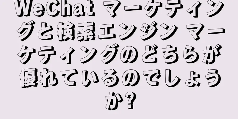 WeChat マーケティングと検索エンジン マーケティングのどちらが優れているのでしょうか?