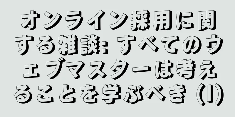 オンライン採用に関する雑談: すべてのウェブマスターは考えることを学ぶべき (I)