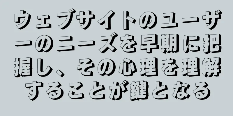 ウェブサイトのユーザーのニーズを早期に把握し、その心理を理解することが鍵となる