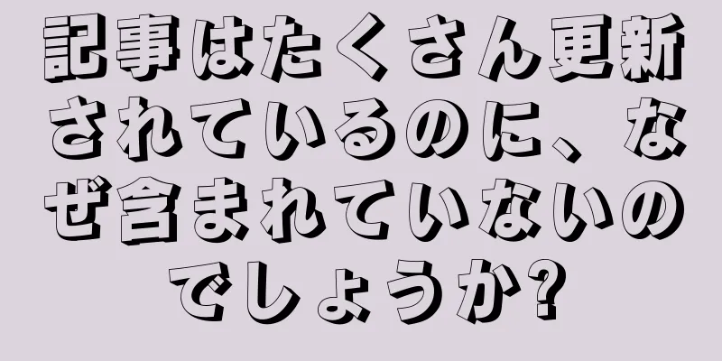 記事はたくさん更新されているのに、なぜ含まれていないのでしょうか?