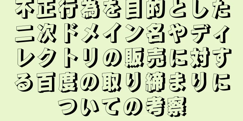 不正行為を目的とした二次ドメイン名やディレクトリの販売に対する百度の取り締まりについての考察