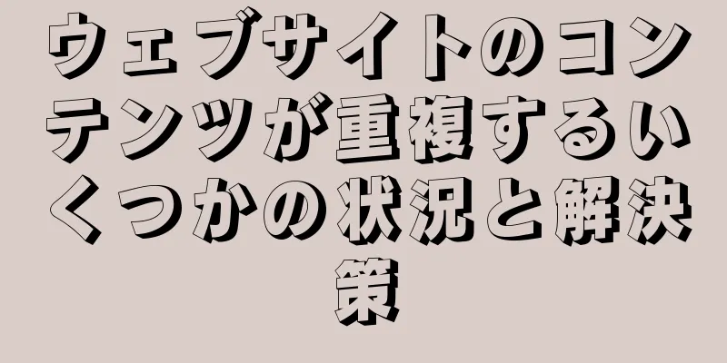 ウェブサイトのコンテンツが重複するいくつかの状況と解決策