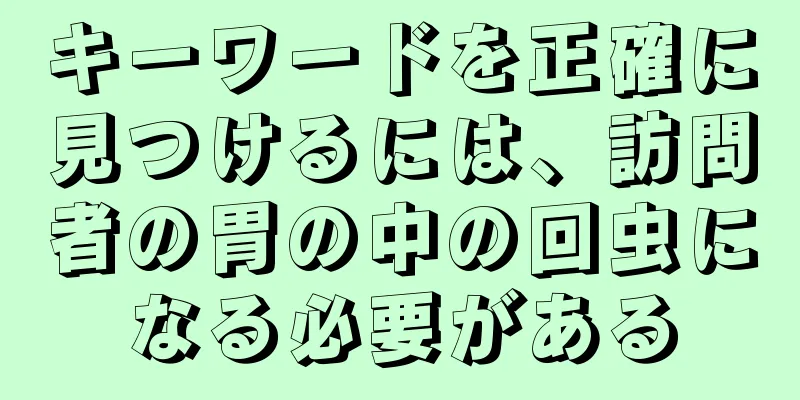 キーワードを正確に見つけるには、訪問者の胃の中の回虫になる必要がある
