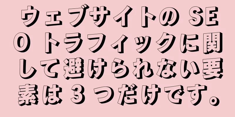 ウェブサイトの SEO トラフィックに関して避けられない要素は 3 つだけです。