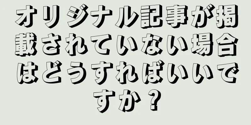 オリジナル記事が掲載されていない場合はどうすればいいですか？
