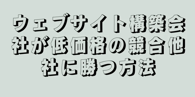ウェブサイト構築会社が低価格の競合他社に勝つ方法