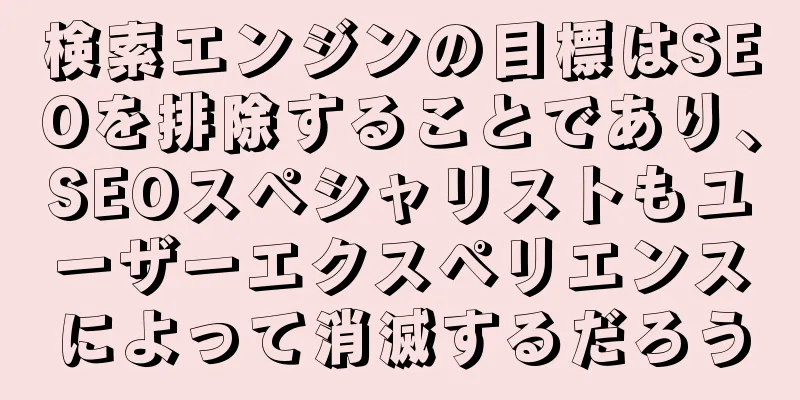 検索エンジンの目標はSEOを排除することであり、SEOスペシャリストもユーザーエクスペリエンスによって消滅するだろう