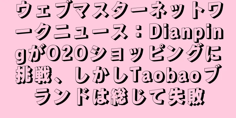 ウェブマスターネットワークニュース：DianpingがO2Oショッピングに挑戦、しかしTaobaoブランドは総じて失敗