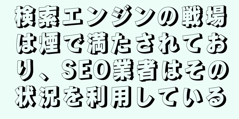 検索エンジンの戦場は煙で満たされており、SEO業者はその状況を利用している