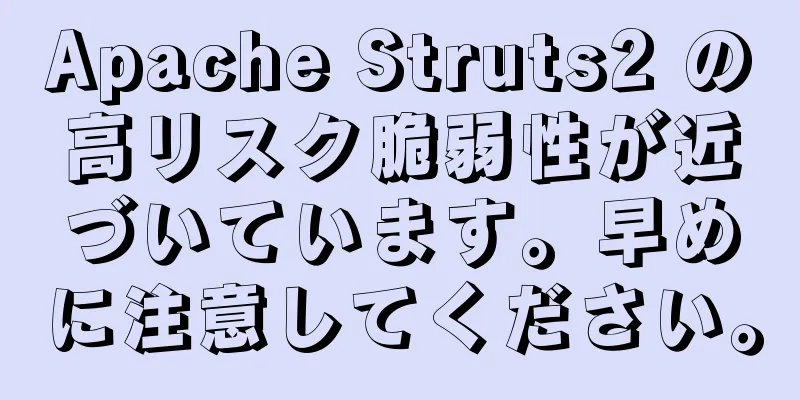 Apache Struts2 の高リスク脆弱性が近づいています。早めに注意してください。