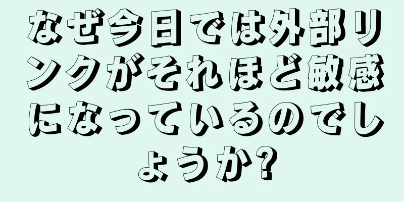 なぜ今日では外部リンクがそれほど敏感になっているのでしょうか?