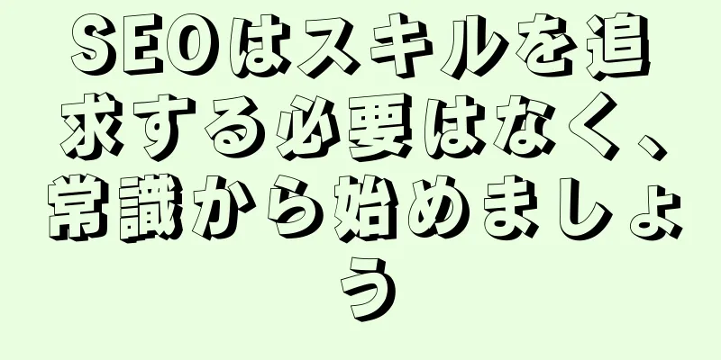 SEOはスキルを追求する必要はなく、常識から始めましょう