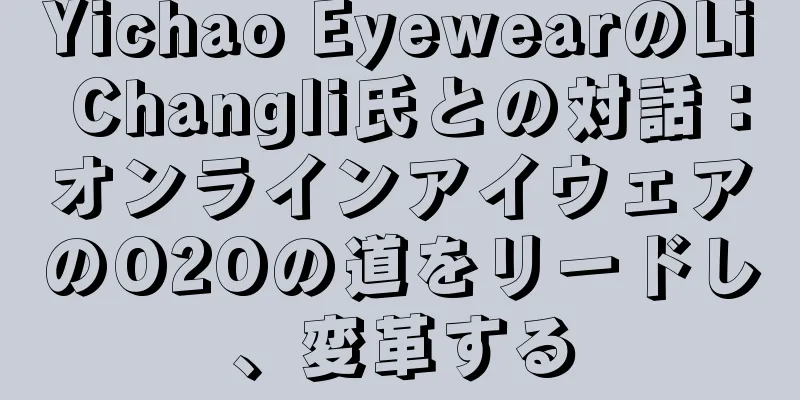 Yichao EyewearのLi Changli氏との対話：オンラインアイウェアのO2Oの道をリードし、変革する