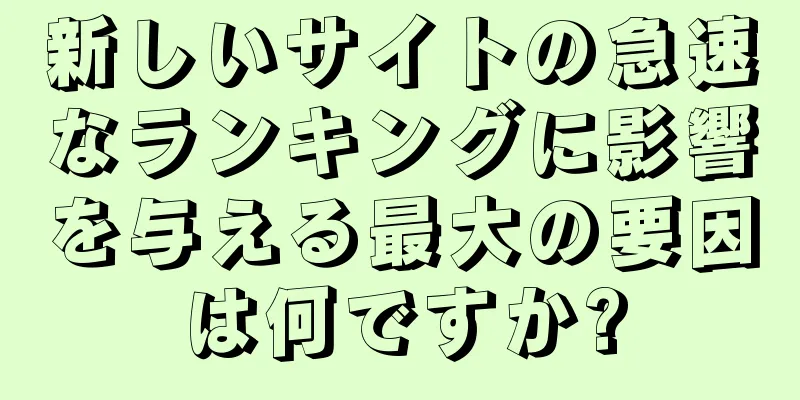 新しいサイトの急速なランキングに影響を与える最大の要因は何ですか?
