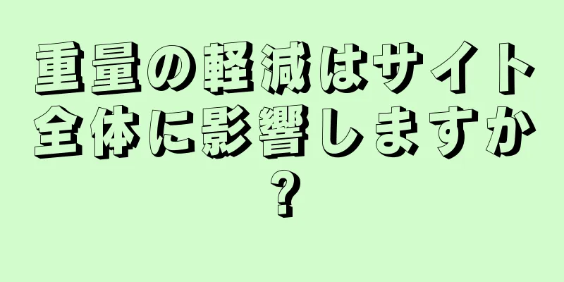 重量の軽減はサイト全体に影響しますか?