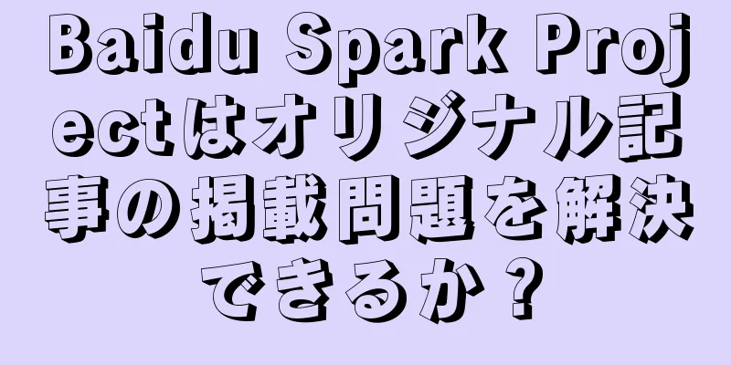 Baidu Spark Projectはオリジナル記事の掲載問題を解決できるか？