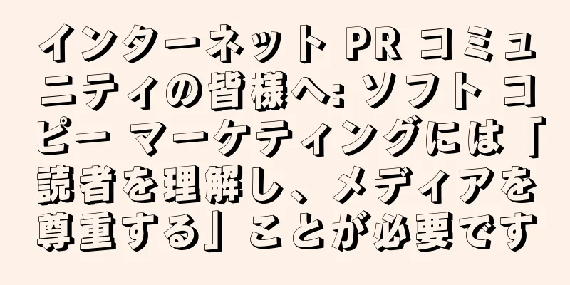 インターネット PR コミュニティの皆様へ: ソフト コピー マーケティングには「読者を理解し、メディアを尊重する」ことが必要です