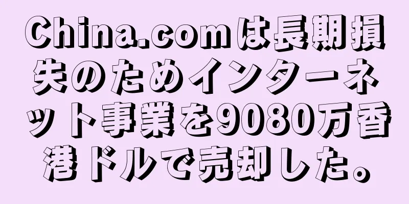 China.comは長期損失のためインターネット事業を9080万香港ドルで売却した。